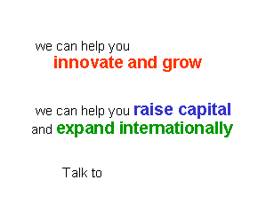 Text Box:          we can help you           innovate and grow         we can help you raise capital        and expand internationally             Talk to 