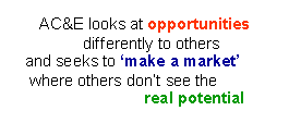 Text Box: AC&E looks at opportunities                  differently to others     and seeks to �make a market�      where others don�t see the                                real potential